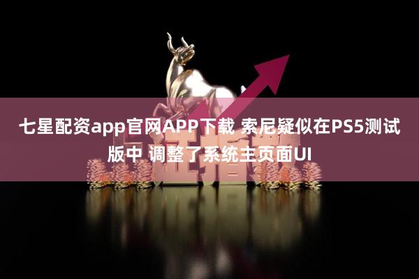 七星配资app官网APP下载 索尼疑似在PS5测试版中 调整了系统主页面UI